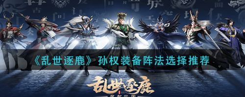乱世逐鹿孙权装备搭配与阵法选择指南