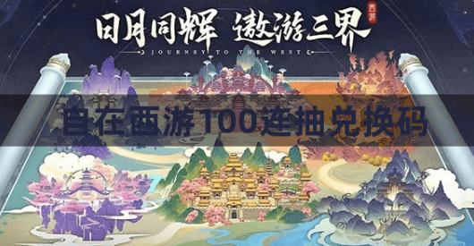 自在西游100连抽兑换码2023大全